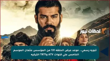 تنويه رسمي.. موعد عرض الحلقة 131 من المؤسس عثمان الموسم الخامس على قنوات ATV وTRT1 التركية